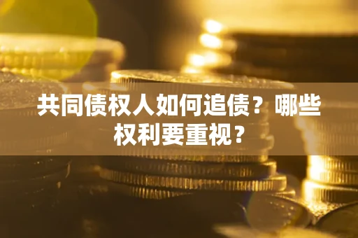 济南共同债权人如何追债？哪些权利要重视？