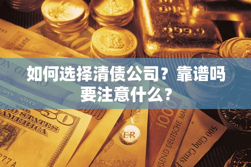 济南如何选择清债公司？靠谱吗要注意什么？