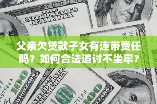 济南父亲欠贷款子女有连带责任吗？如何合法追讨不坐牢？