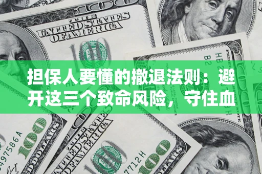 济南担保人要懂的撤退法则：避开这三个致命风险，守住血汗钱