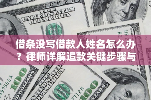 济南借条没写借款人姓名怎么办？律师详解追款关键步骤与证据链构建