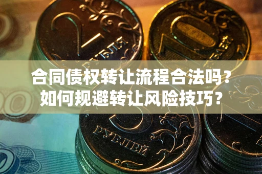 济南合同债权转让流程合法吗？如何规避转让风险技巧？