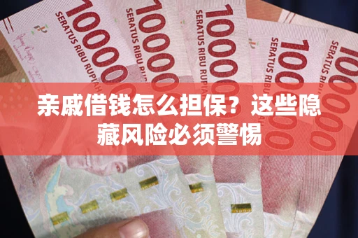 济南亲戚借钱怎么担保？这些隐藏风险必须警惕