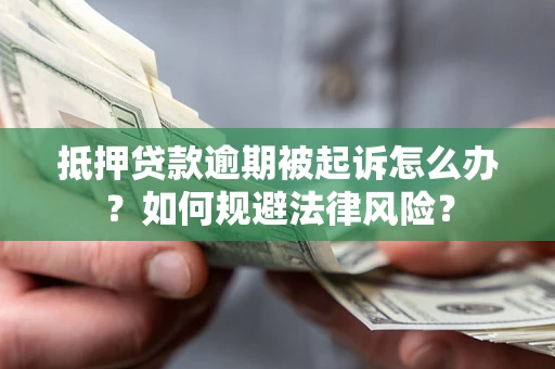 济南抵押贷款逾期被起诉怎么办？如何规避法律风险？