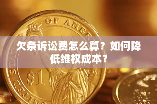 济南欠条诉讼费怎么算？如何降低维权成本？