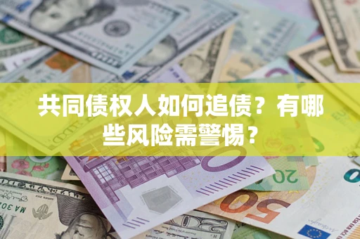 济南共同债权人如何追债？有哪些风险需警惕？