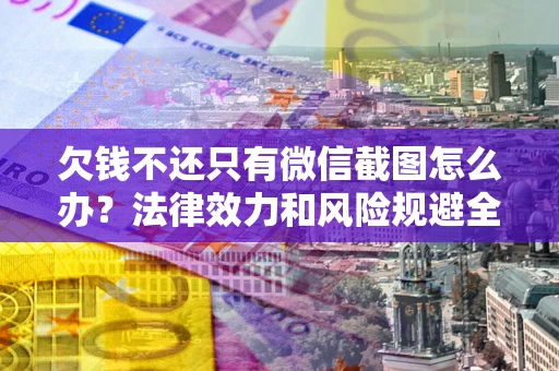 济南欠钱不还只有微信截图怎么办？法律效力和风险规避全解析