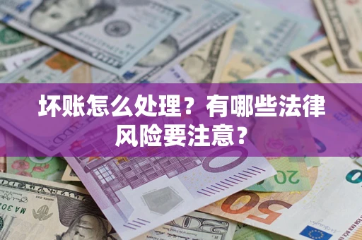 济南坏账怎么处理？有哪些法律风险要注意？
