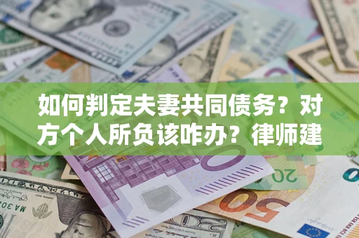 济南如何判定夫妻共同债务？对方个人所负该咋办？律师建议
