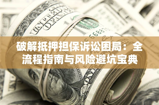 济南破解抵押担保诉讼困局:全流程指南与风险避坑宝典 济南破解抵押担保诉讼困局:全流程指南与风险避坑宝典
