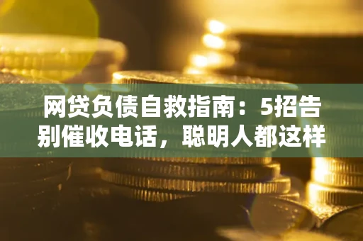 济南网贷负债自救指南：5招告别催收电话，聪明人都这样做