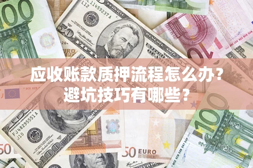 济南应收账款质押流程怎么办？避坑技巧有哪些？