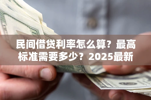 济南民间借贷利率怎么算？最高标准需要多少？2025最新避坑指南