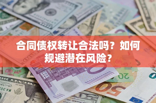 济南合同债权转让合法吗?如何规避潜在风险? 济南合同债权转让合法吗?如何规避潜在风险?