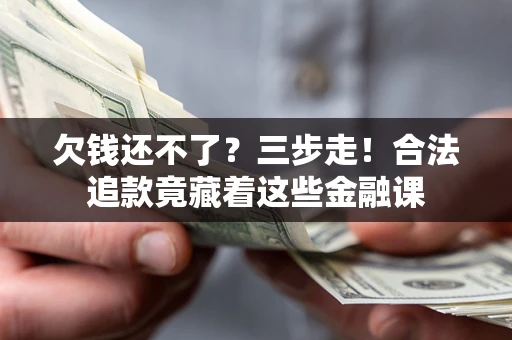 济南欠钱还不了？三步走！合法追款竟藏着这些金融课