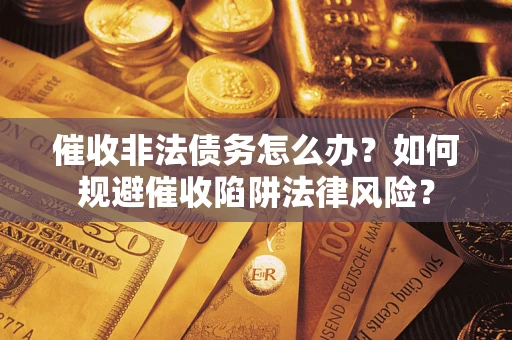 济南催收非法债务怎么办？如何规避催收陷阱法律风险？