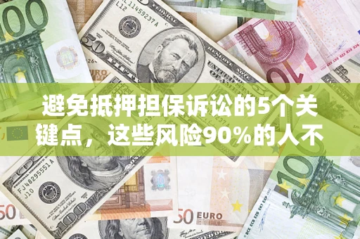 济南避免抵押担保诉讼的5个关键点，这些风险90%的人不知道！