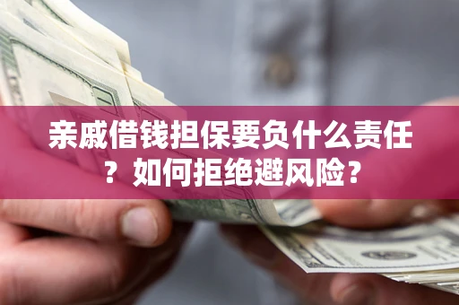 济南亲戚借钱担保要负什么责任？如何拒绝避风险？