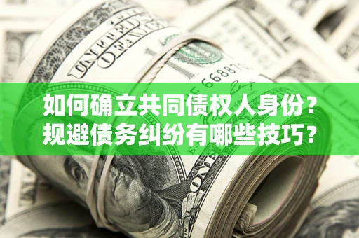 济南如何确立共同债权人身份？规避债务纠纷有哪些技巧？