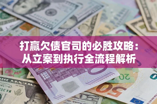 济南打赢欠债官司的必胜攻略：从立案到执行全流程解析