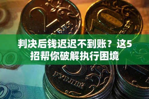 济南判决后钱迟迟不到账？这5招帮你破解执行困境