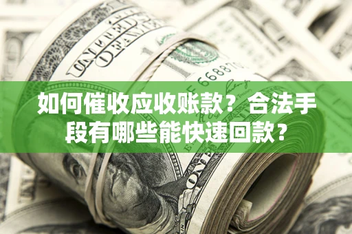 济南如何催收应收账款？合法手段有哪些能快速回款？