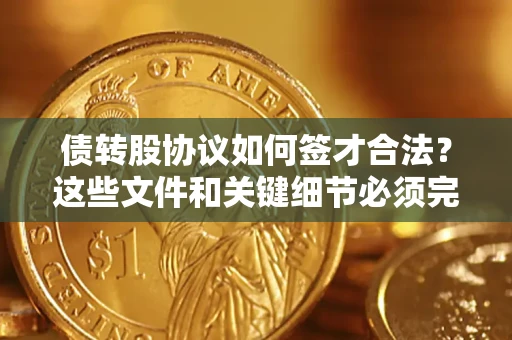 济南债转股协议如何签才合法？这些文件和关键细节必须完整