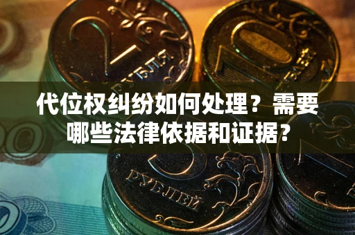 济南代位权纠纷如何处理？需要哪些法律依据和证据？