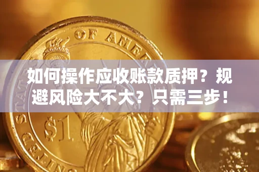 济南如何操作应收账款质押？规避风险大不大？只需三步！