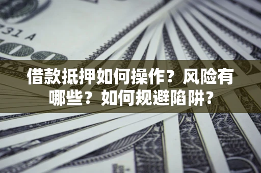 济南借款抵押如何操作?风险有哪些?如何规避陷阱? 济南借款抵押如何操作?风险有哪些?如何规避陷阱?