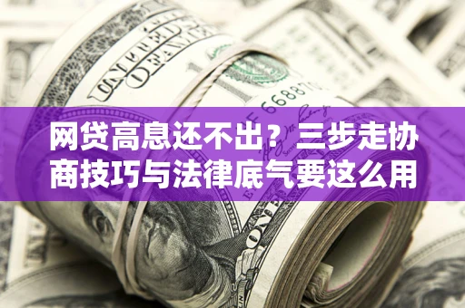 济南网贷高息还不出？三步走协商技巧与法律底气要这么用