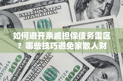 济南如何避开亲戚担保债务雷区？哪些技巧避免家散人财