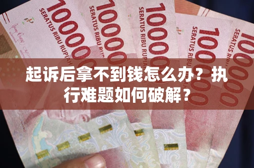 济南起诉后拿不到钱怎么办?执行难题如何破解? 济南起诉后拿不到钱怎么办?执行难题如何破解?