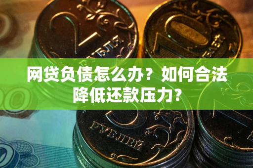 济南网贷负债怎么办？如何合法降低还款压力？