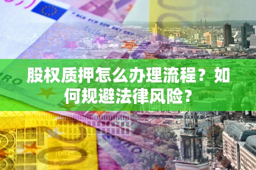 济南股权质押怎么办理流程？如何规避法律风险？