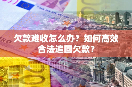 济南欠款难收怎么办？如何高效合法追回欠款？