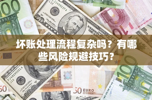 济南坏账处理流程复杂吗？有哪些风险规避技巧？