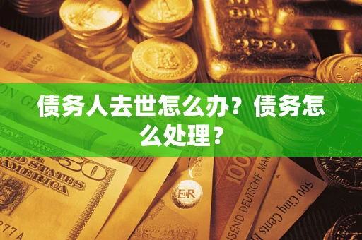 济南债务人去世怎么办？债务怎么处理？