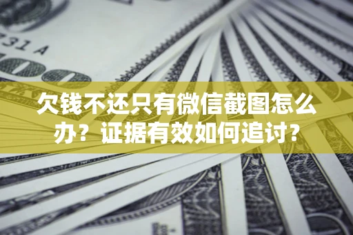 济南欠钱不还只有微信截图怎么办？证据有效如何追讨？