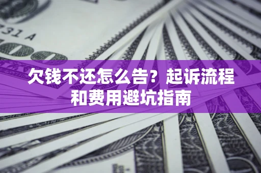 济南欠钱不还怎么告?起诉流程和费用避坑指南 济南欠钱不还怎么告?起诉流程和费用避坑指南