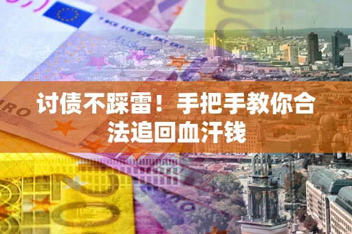 济南讨债不踩雷！手把手教你合法追回血汗钱