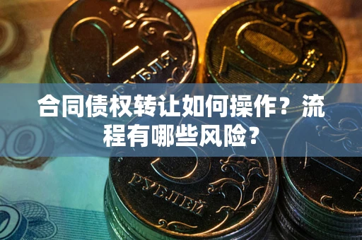 济南合同债权转让如何操作？流程有哪些风险？
