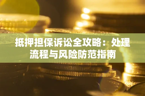 济南抵押担保诉讼全攻略：处理流程与风险防范指南