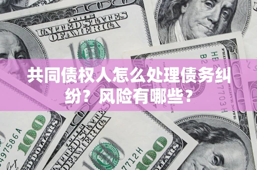 济南共同债权人怎么处理债务纠纷？风险有哪些？