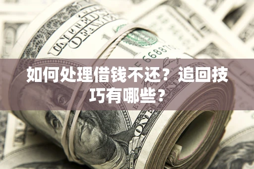 济南如何处理借钱不还？追回技巧有哪些？