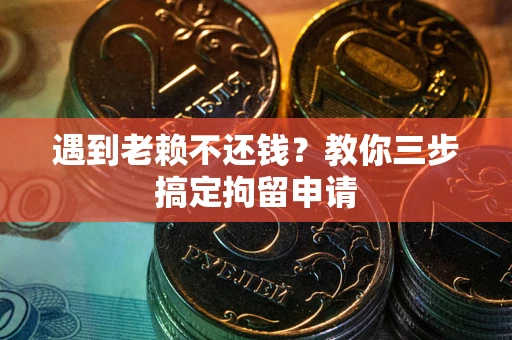 济南遇到老赖不还钱？教你三步搞定拘留申请