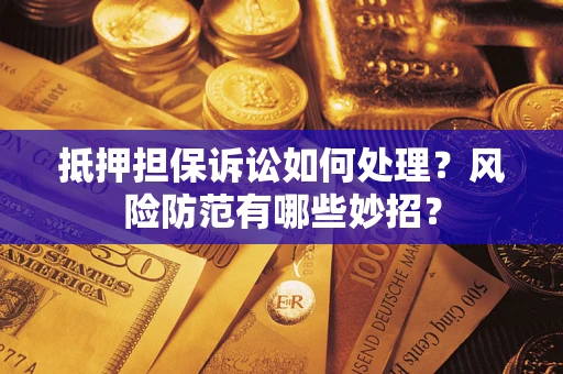 济南抵押担保诉讼如何处理？风险防范有哪些妙招？