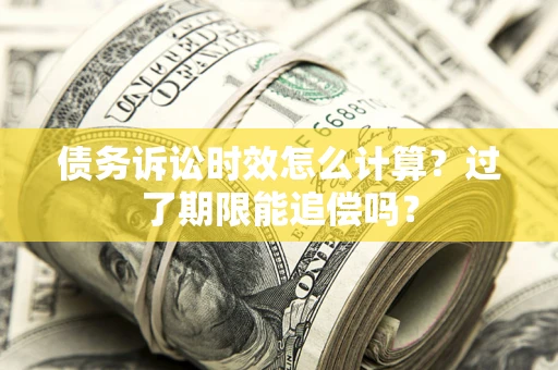 济南债务诉讼时效怎么计算？过了期限能追偿吗？
