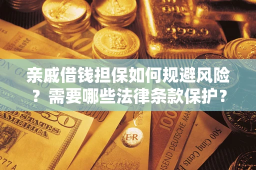 济南亲戚借钱担保如何规避风险？需要哪些法律条款保护？