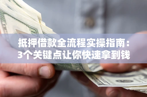 济南抵押借款全流程实操指南：3个关键点让你快速拿到钱